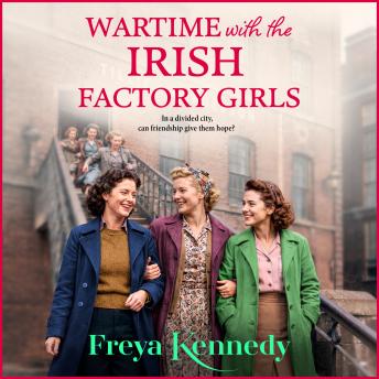 Wartime with the Irish Factory Girls - The Irish Factory Girls - A BRAND NEW WW2 historical saga set in Northern Ireland from Freya Kennedy for 2025, Book 1 (Unabridged)