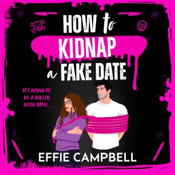 How to Kidnap a Fake Date - A BRAND NEW dark romantic comedy with kidnapping, fake dating, and spicy chemistry from Effie Campbell for 2026 (Unabridged)