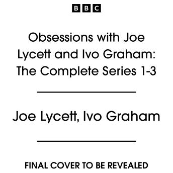 Obsessions with Joe Lycett and Ivo Graham: The Complete Series 1-3: A BBC Radio 4 Comedy