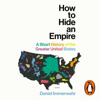 How to Hide an Empire: America beyond its borders - an empire that hides in plain sight Audiobook by Daniel Immerwahr