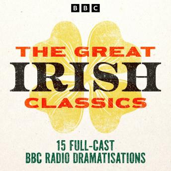 The Great Irish Classics: 15 Full-Cast BBC Radio Dramatisations