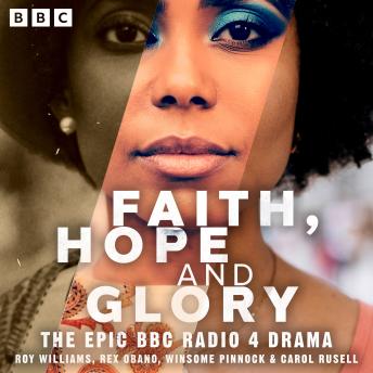 Faith, Hope and Glory: The Complete Series: The Epic Full-Cast BBC Radio Drama Chronicling Post-War Britain Over Three Generations of African-Caribbean Families