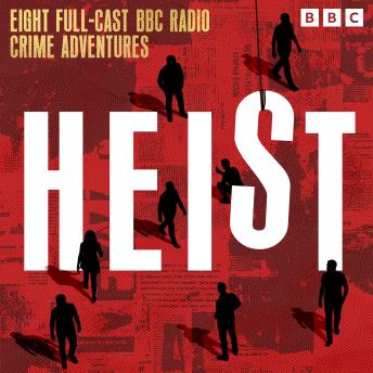 Heist: Eight BBC Radio Crime Adventures Featuring Audacious Robberies, Elaborate Cons and Impossible Thefts