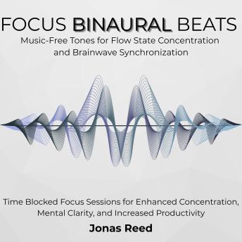 Focus Binaural Beats: Music-Free Tones for Flow State Concentration and Brainwave Synchronization. Time Blocked Focus Sessions for Enhanced Concentration, Mental Clarity, and Increased Productivity