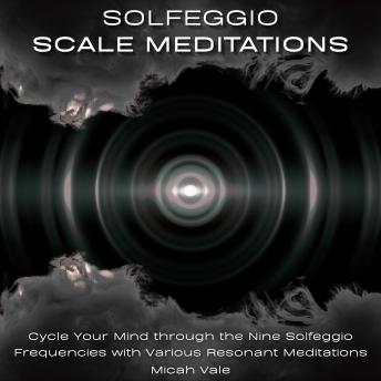 Solfeggio Scale Meditations: Cycle Your Mind through the Nine Solfeggio Frequencies with Various Resonant Meditations