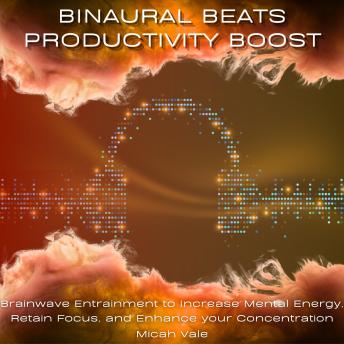 Binaural Beats Productivity Boost: Brainwave Entrainment to Increase Mental Energy, Retain Focus, and Enhance your Concentration