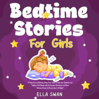 Bedtime Stories For Girls: A Collection of Relaxing Sleep Fairy Tales to Help Your Children and Toddlers Fall Asleep with Princesses, Mermaids, and More Fantasy Stories to Dream about all Night!