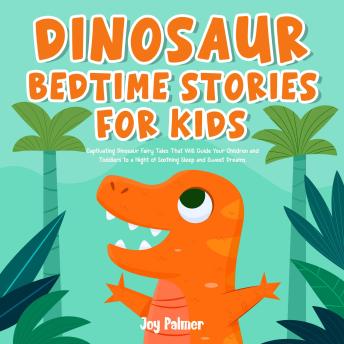 Dinosaur Bedtime Stories For Kids: Captivating Dinosaur Fairy Tales That Will Guide Your Children and Toddlers to a Night of Soothing Sleep and Sweet Dreams.