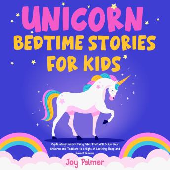 Unicorn Bedtime Stories For Kids: Captivating Unicorn Fairy Tales That Will Guide Your Children and Toddlers to a Night of Soothing Sleep and Sweet Dreams.
