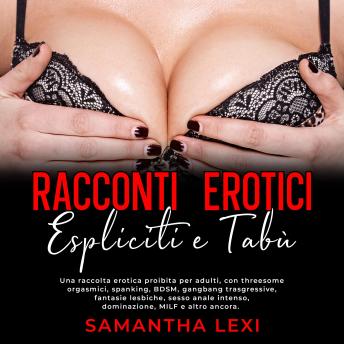 [Italian] - Racconti erotici espliciti e tabù: Una raccolta erotica proibita per adulti, con threesome orgasmici, spanking, BDSM, gangbang trasgressive, fantasie lesbiche, sesso anale intenso, dominazione, MILF e altro ancora.