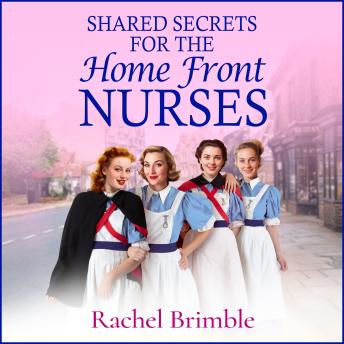 Shared Secrets for the Home Front Nurses - The Home Front Nurses - A BRAND NEW heartwarming WWII saga from Rachel Brimble - perfect for fans of Call The Midwife (Unabridged)