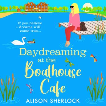 Daydreaming at the Boathouse Cafe - A dreamy BRAND NEW countryside romance from Alison Sherlock for 2026  (Unabridged)