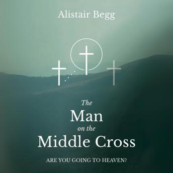 The Man on the Middle Cross: Are You Going to Heaven?