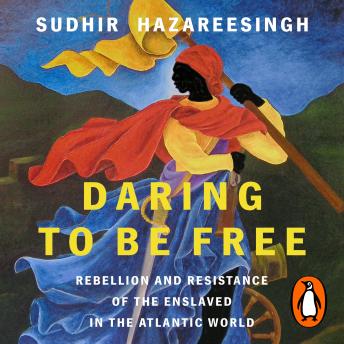 Daring to be Free: Rebellion and Resistance of the Enslaved in the Atlantic World - Sudhir Hazareesingh Daring to be Free: Rebellion and Resistance of the Enslaved in the Atlantic World - Sudhir Hazareesingh