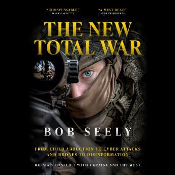 The New Total War: From Child Abduction to Cyber Attacks and Drones to Disinformation – Russia's Conflict with Ukraine and the West
