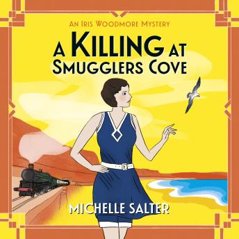 A Killing at Smugglers Cove - The Iris Woodmore Mysteries - A BRAND NEW addictive cozy historical murder mystery from Michelle Salter for summer 2023  (Unabridged)