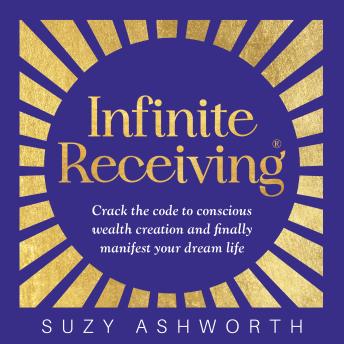Download Infinite Receiving: Crack the Code to Conscious Wealth Creation and Finally Manifest Your Dream Life by Suzy Ashworth