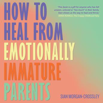 How to Heal from Emotionally Immature Parents: Overcome the Impact of Toxic Parenting, Heal Childhood Wounds and Feel at Peace with Your Past