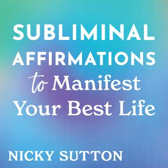 Subliminal Affirmations to Manifest Your Best Life: Subconscious Programming to Create Positive Change and Abundance