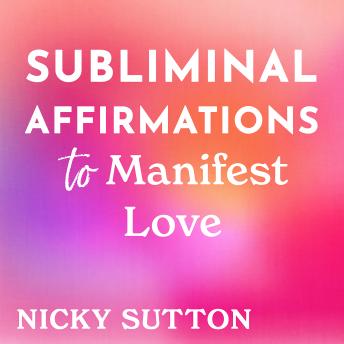 Subliminal Affirmations to Manifest Love: Subconscious Reprogramming for Romance and a Lasting Relationship
