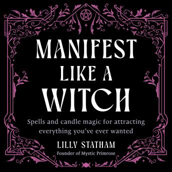 Manifest Like a Witch: Spells and Candle Magic for Attracting Everything You've Ever Wanted