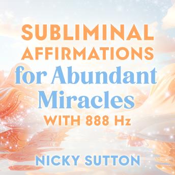 Subliminal Affirmations for Abundant Miracles with 888 Hz: Subconscious Programming for Manifestation, Limitless Blessings, and Divine Timing