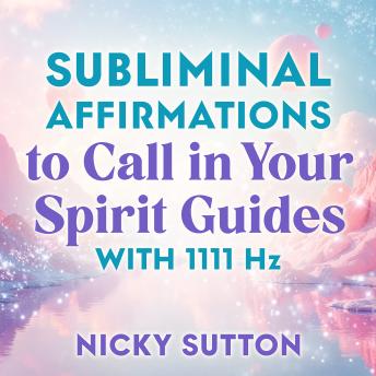 Subliminal Affirmations to Call in Your Spirit Guides with 1111 Hz: Spiritual Connection for Divine Guidance, Protection, and Insight