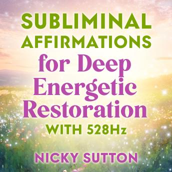 Subliminal Affirmations for Deep Energetic Restoration with 528 Hz: Subconscious Alignment for Vibrational Harmony and Energy Healing