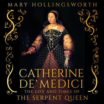 Catherine de' Medici: The Life and Times of the Serpent Queen