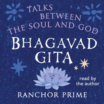 Bhagavad Gita: Talks Between The Soul And God by Ranchor Prime