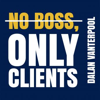 NO BOSS, ONLY CLIENTS: How to Build an Extraordinary Career and a Life of Freedom, Dalan Vanterpool