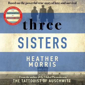 Download Three Sisters: A TRIUMPHANT STORY OF LOVE AND SURVIVAL FROM THE AUTHOR OF THE TATTOOIST OF AUSCHWITZ by Heather Morris