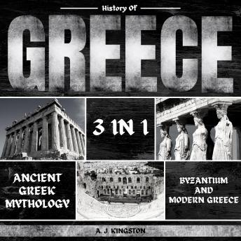 Download History of Greece: 3 in 1: Ancient Greek Mythology, Byzantium And Modern Greece by A.J.Kingston