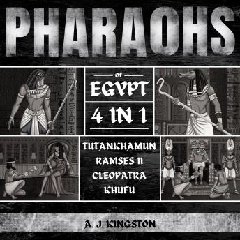 Download Pharaohs Of Egypt: 4 In 1: History Of Tutankhamun, Ramses II, Cleopatra & Khufu by A.J.Kingston