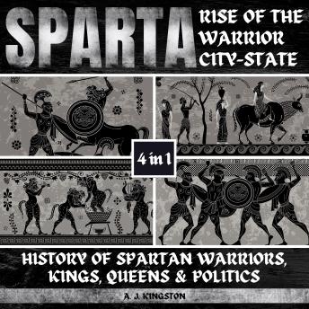 Download Sparta: Rise Of The Warrior City-State: 4-In-1 History Of Spartan Warriors, Kings, Queens & Politics by A.J.Kingston