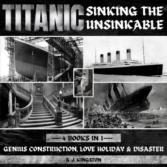 Titanic - Sinking The Unsinkable: Genius Construction, Love Holiday & Disaster