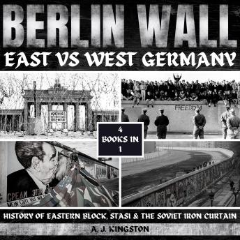Download Berlin Wall: East Vs West Germany: History Of Eastern Block, Stasi & The Soviet Iron Curtain by A.J.Kingston