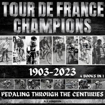 Download Tour De France Champions 1903-2023: Pedaling Through The Centuries by A.J.Kingston