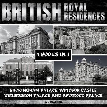 Download British Royal Residences: Buckingham Palace, Windsor Castle, Kensington Palace And Holyrood Palace by A.J.Kingston
