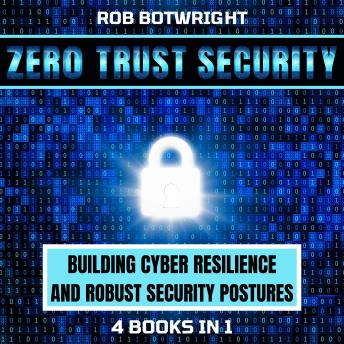 Download Zero Trust Security: Building Cyber Resilience & Robust Security Postures by Rob Botwright