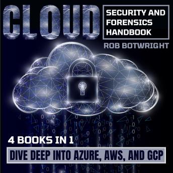 Cloud Security & Forensics Handbook: Dive Deep Into Azure, AWS, And GCP