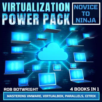 Virtualization Power Pack: Novice To Ninja: Mastering VMware, Virtualbox, Parallels, Citrix