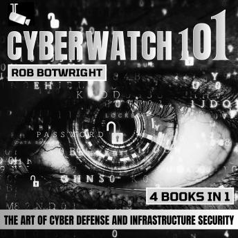 Cyberwatch 101: The Art Of Cyber Defense And Infrastructure Security
