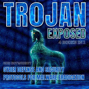 Trojan Exposed: Cyber Defense And Security Protocols For Malware Eradication