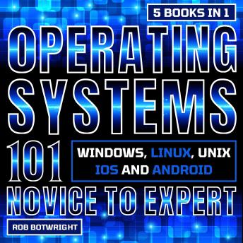 Operating Systems 101: Novice To Expert: Windows, Linux, Unix, iOS And Android