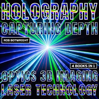 Holography: Capturing Depth: Optics, 3D Imaging And Laser Technology