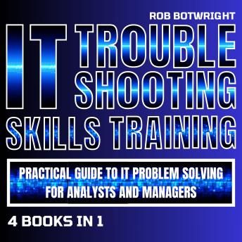 IT Troubleshooting Skills Training: Practical Guide To IT Problem Solving For Analysts And Managers