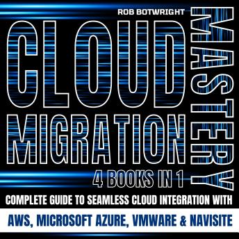 Cloud Migration Mastery: Complete Guide To Seamless Cloud Integration With AWS, Microsoft Azure, VMware & NaviSite