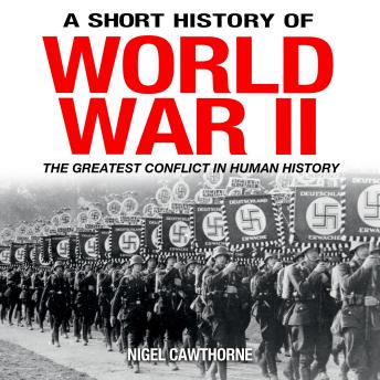 A Short History of World War II: The Greatest Conflict in Human History