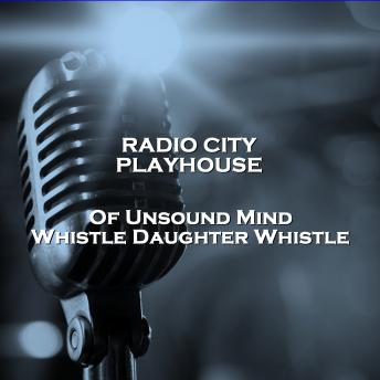 Radio City Playhouse  - Of Unsound Mind & Whistle Daughter Whistle